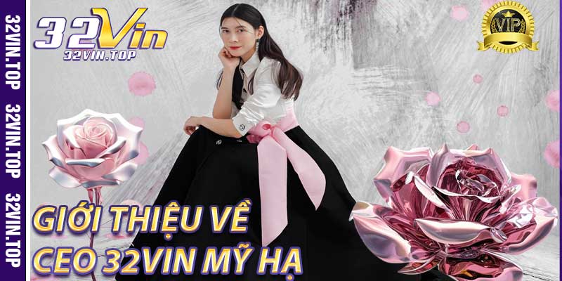 Giới thiệu về CEO 32Vin Mỹ Hạ