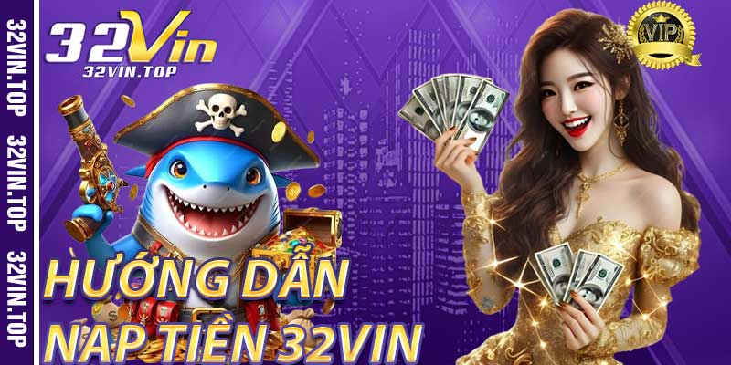 Hướng Dẫn Nạp Tiền 32Vin Dễ Dàng