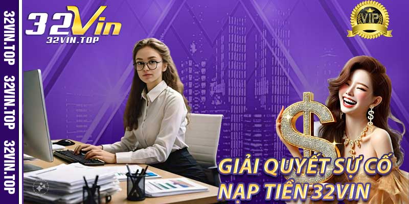 Giải Quyết Sự Cố Khi Nạp Tiền 32Vin