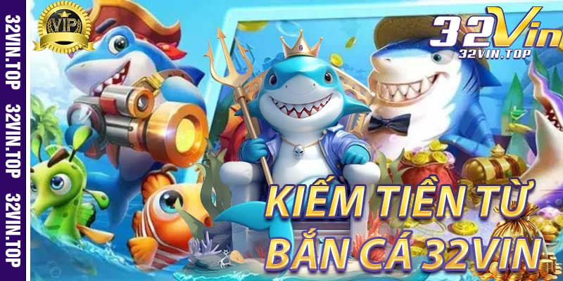 Bắn Cá 32Vin: Cách Kiếm Tiền Nhanh Chóng