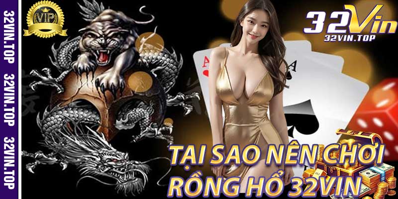 Rồng Hổ 32Vin: Tại Sao Nên Chọn Chơi?