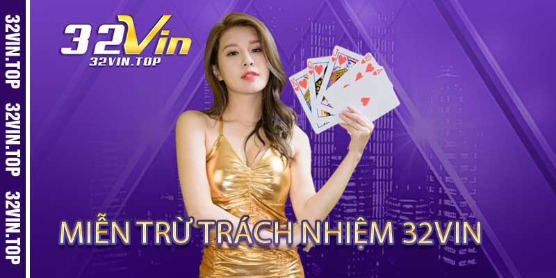 Tình Huống Kích Hoạt Miễn Trừ Trách Nhiệm 32Vin